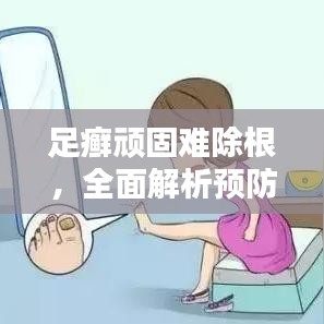 足癣顽固难除根，全面解析预防与治疗方法