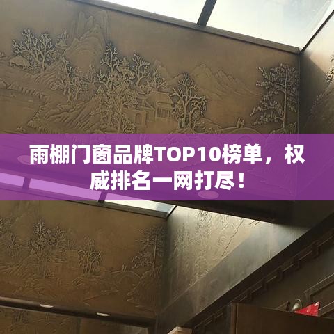 雨棚门窗品牌TOP10榜单，权威排名一网打尽！