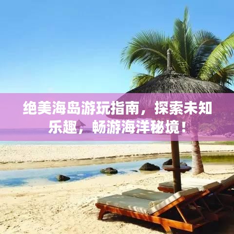 绝美海岛游玩指南，探索未知乐趣，畅游海洋秘境！