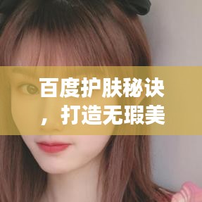 百度护肤秘诀，打造无瑕美肌