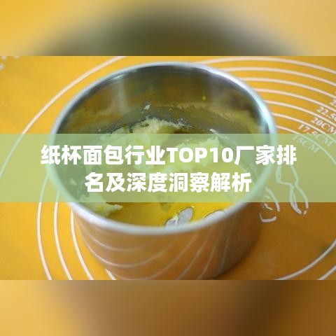 纸杯面包行业TOP10厂家排名及深度洞察解析