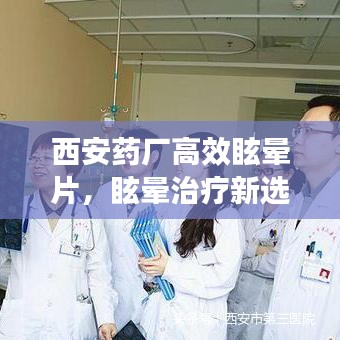 西安药厂高效眩晕片，眩晕治疗新选择！
