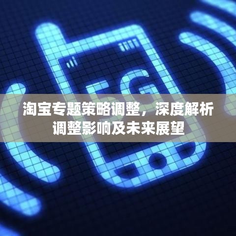 淘宝专题策略调整，深度解析调整影响及未来展望