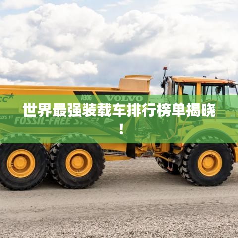 世界最强装载车排行榜单揭晓！
