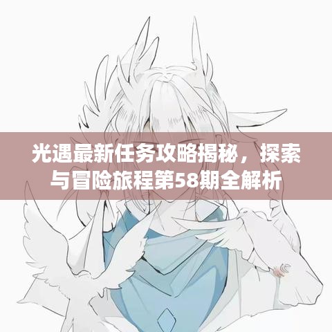 光遇最新任务攻略揭秘，探索与冒险旅程第58期全解析