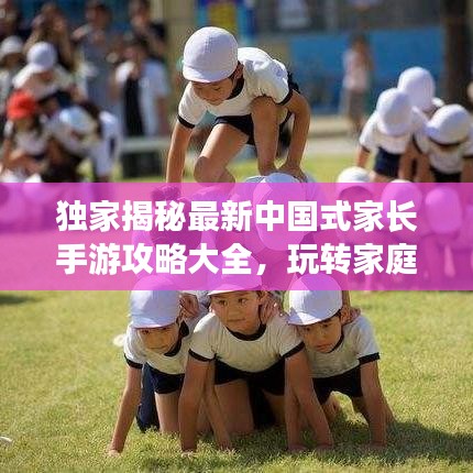 独家揭秘最新中国式家长手游攻略大全，玩转家庭教育模拟游戏，成为育儿高手！