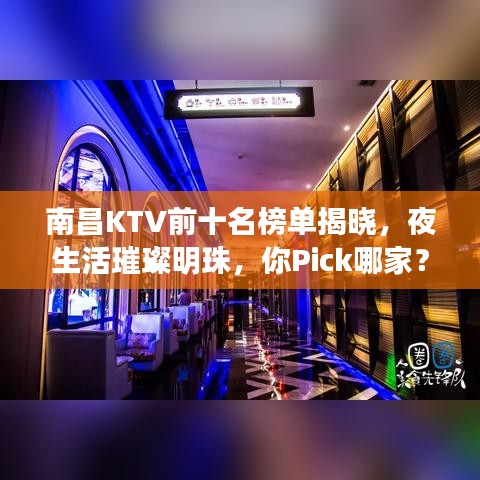 南昌KTV前十名榜单揭晓，夜生活璀璨明珠，你Pick哪家？