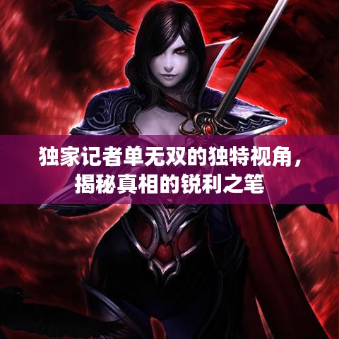 独家记者单无双的独特视角，揭秘真相的锐利之笔