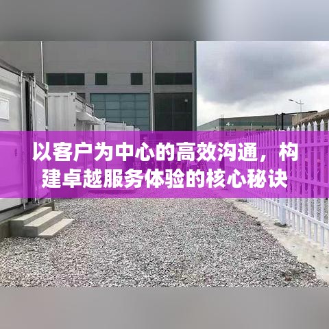 以客户为中心的高效沟通，构建卓越服务体验的核心秘诀