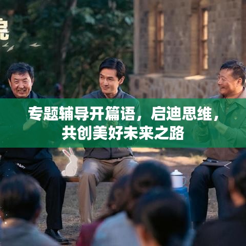 专题辅导开篇语，启迪思维，共创美好未来之路