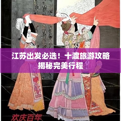 江苏出发必选！十渡旅游攻略揭秘完美行程