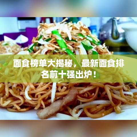 面食榜单大揭秘，最新面食排名前十强出炉！