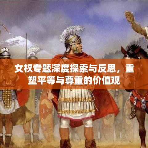 女权专题深度探索与反思，重塑平等与尊重的价值观