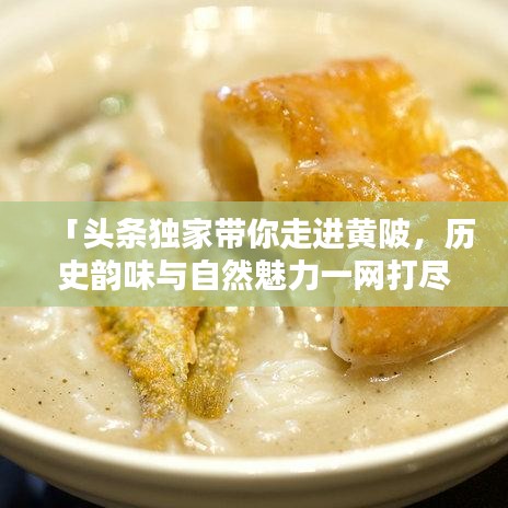 「头条独家带你走进黄陂，历史韵味与自然魅力一网打尽！」