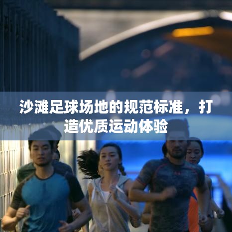 沙滩足球场地的规范标准，打造优质运动体验