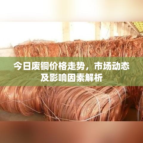今日废铜价格走势，市场动态及影响因素解析