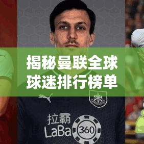揭秘曼联全球球迷排行榜单！不容错过的精彩内容