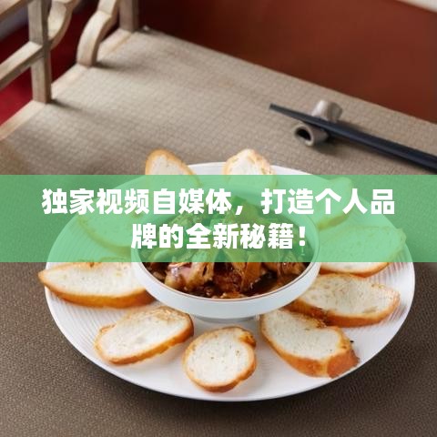 独家视频自媒体，打造个人品牌的全新秘籍！