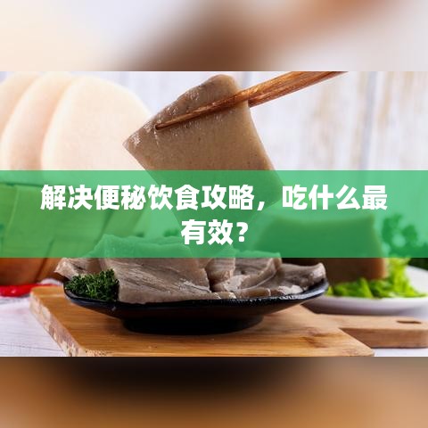 解决便秘饮食攻略，吃什么最有效？