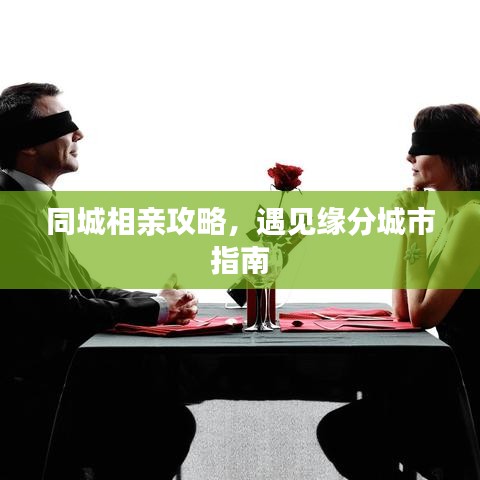 同城相亲攻略，遇见缘分城市指南