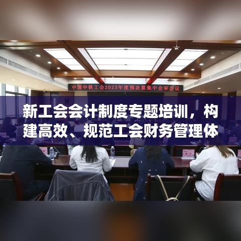 新工会会计制度专题培训，构建高效、规范工会财务管理体系