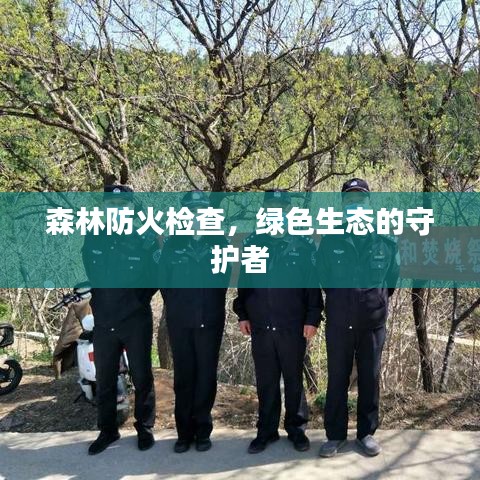 森林防火检查，绿色生态的守护者