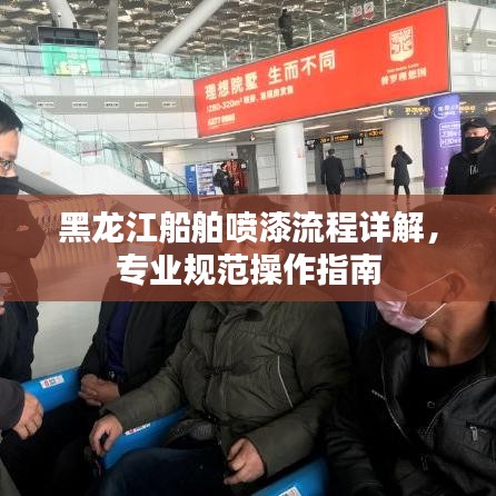 黑龙江船舶喷漆流程详解，专业规范操作指南