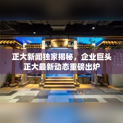 正大新闻独家揭秘，企业巨头正大最新动态重磅出炉