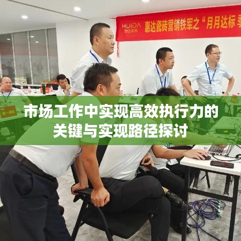 市场工作中实现高效执行力的关键与实现路径探讨