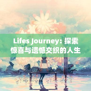 Lifes Journey: 探索惊喜与遗憾交织的人生画卷