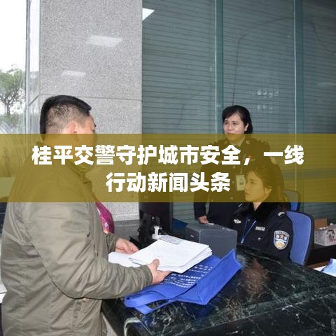 桂平交警守护城市安全，一线行动新闻头条