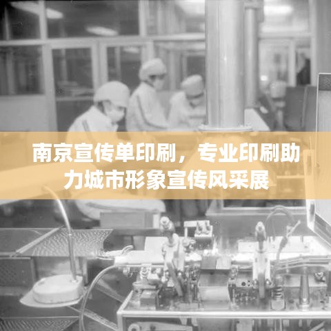 南京宣传单印刷，专业印刷助力城市形象宣传风采展