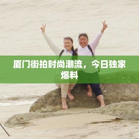 厦门街拍时尚潮流，今日独家爆料