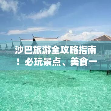 沙巴旅游全攻略指南！必玩景点、美食一网打尽！