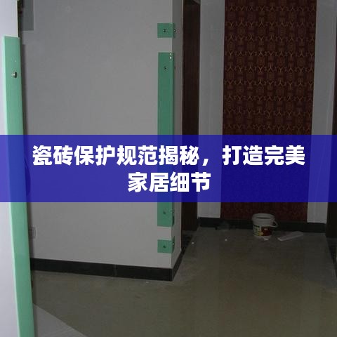 瓷砖保护规范揭秘，打造完美家居细节