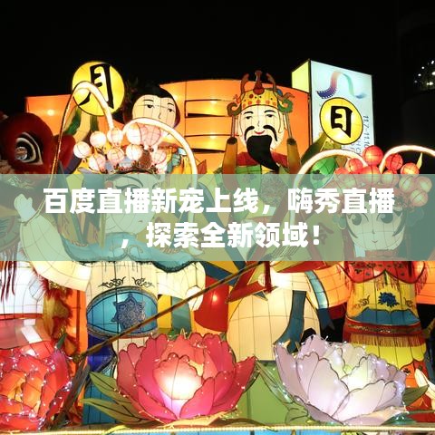 百度直播新宠上线，嗨秀直播，探索全新领域！