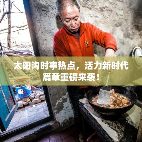 太阳沟时事热点，活力新时代篇章重磅来袭！