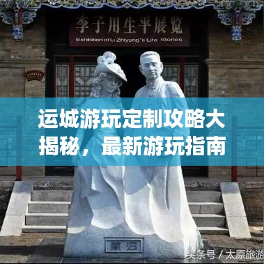 运城游玩定制攻略大揭秘，最新游玩指南，畅游无忧！