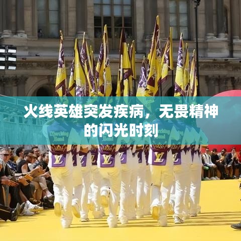 火线英雄突发疾病，无畏精神的闪光时刻