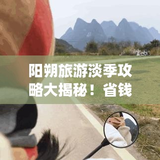 阳朔旅游淡季攻略大揭秘！省钱游玩的绝佳时机！