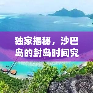 独家揭秘，沙巴岛的封岛时间究竟有多长？最新消息揭秘！
