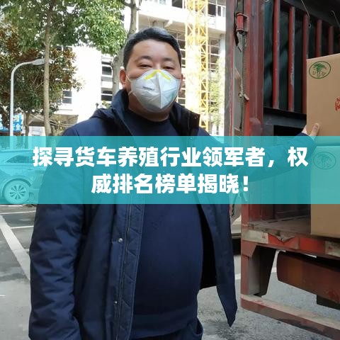 探寻货车养殖行业领军者，权威排名榜单揭晓！