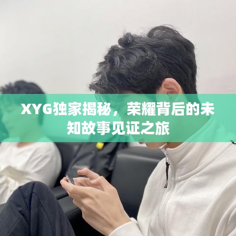 XYG独家揭秘，荣耀背后的未知故事见证之旅