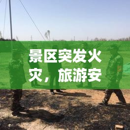景区突发火灾，旅游安全危机重重，警钟长鸣之际！