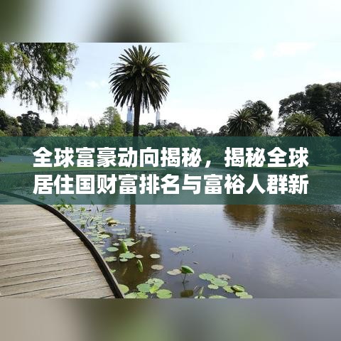 全球富豪动向揭秘，揭秘全球居住国财富排名与富裕人群新动向