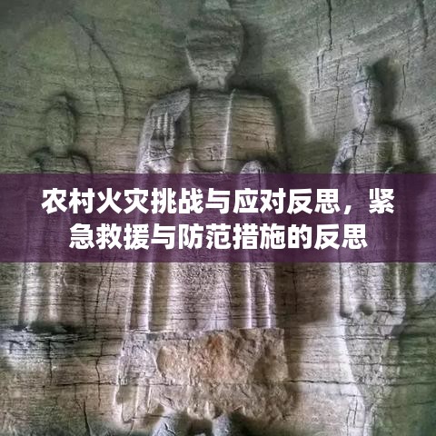 农村火灾挑战与应对反思，紧急救援与防范措施的反思