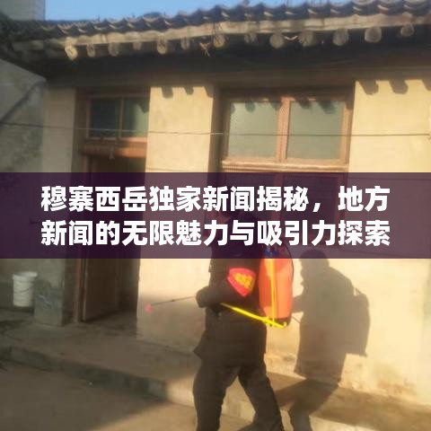 穆寨西岳独家新闻揭秘，地方新闻的无限魅力与吸引力探索
