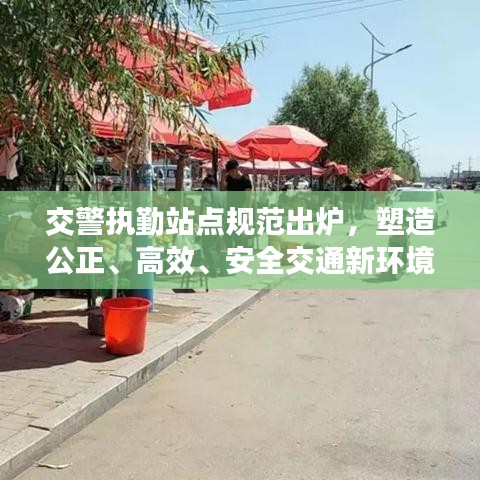交警执勤站点规范出炉，塑造公正、高效、安全交通新环境