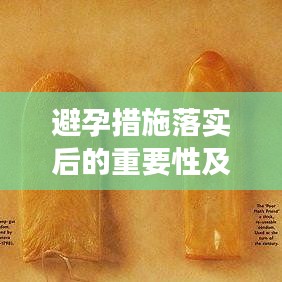 避孕措施落实后的重要性及后续关注，保障女性健康的关键步骤