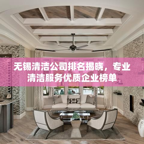 无锡清洁公司排名揭晓，专业清洁服务优质企业榜单
